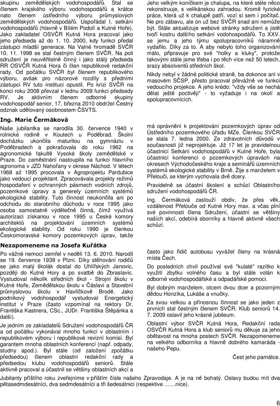 Na Valné hromadě SVČR 10. 11. 1998 se stal čestným členem SVČR. Na poli sdružení je neuvěřitelně činný i jako stálý předseda RR OSVČR Kutná Hora či člen republikové redakční rady.