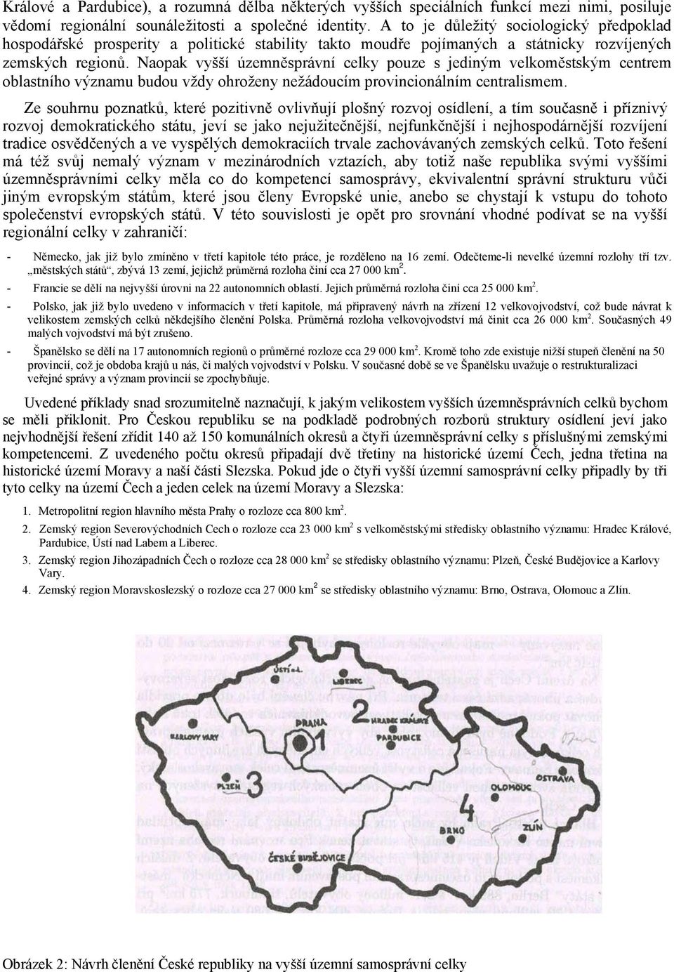 Naopak vyšší územněsprávní celky pouze s jediným velkoměstským centrem oblastního významu budou vždy ohroženy nežádoucím provincionálním centralismem.