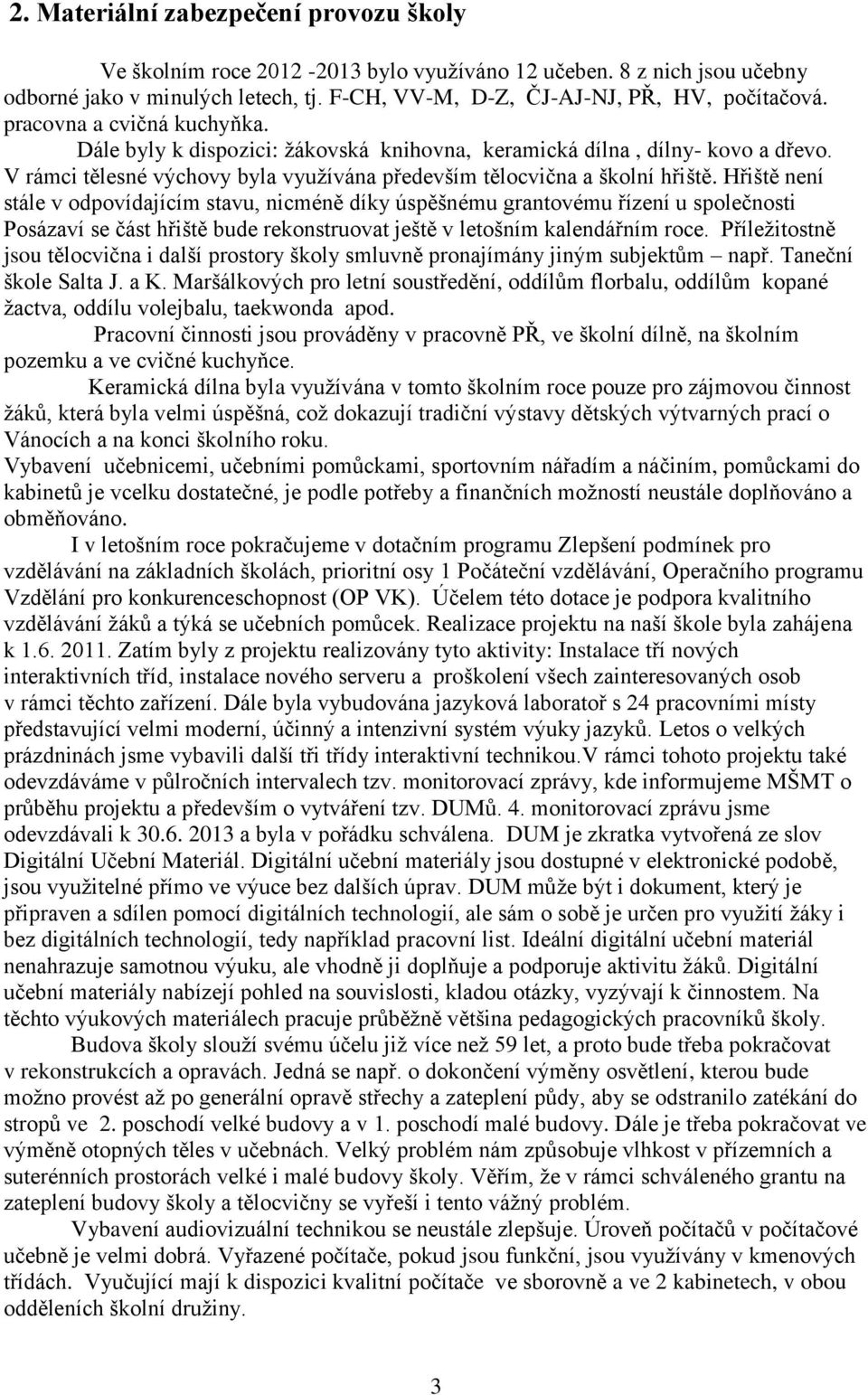 Hřiště není stále v odpovídajícím stavu, nicméně díky úspěšnému grantovému řízení u společnosti Posázaví se část hřiště bude rekonstruovat ještě v letošním kalendářním roce.