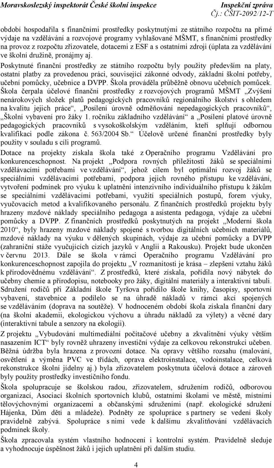 Poskytnuté finanční prostředky ze státního rozpočtu byly použity především na platy, ostatní platby za provedenou práci, související zákonné odvody, základní školní potřeby, učební pomůcky, učebnice