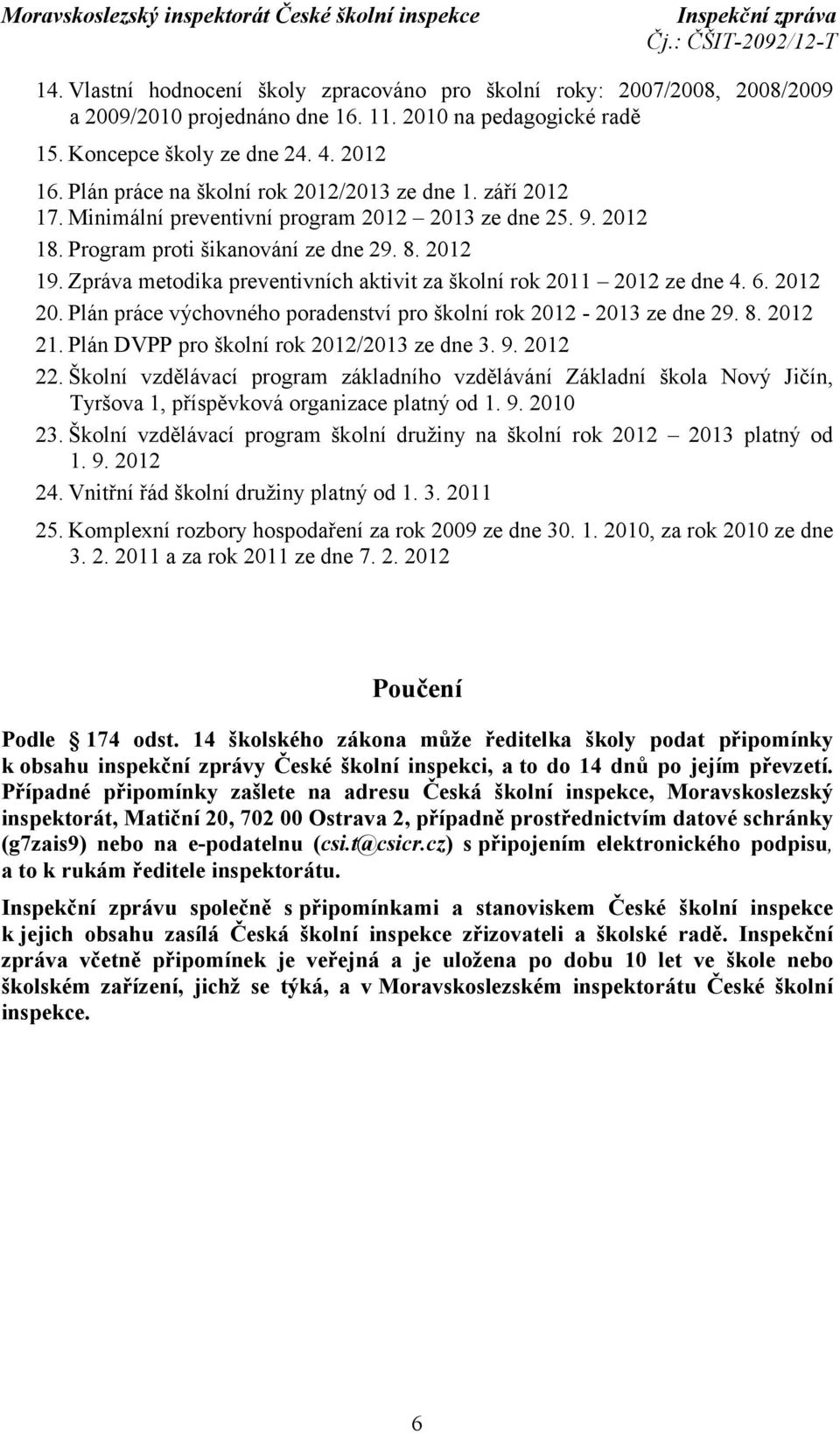 Zpráva metodika preventivních aktivit za školní rok 2011 2012 ze dne 4. 6. 2012 20. Plán práce výchovného poradenství pro školní rok 2012-2013 ze dne 29. 8. 2012 21.