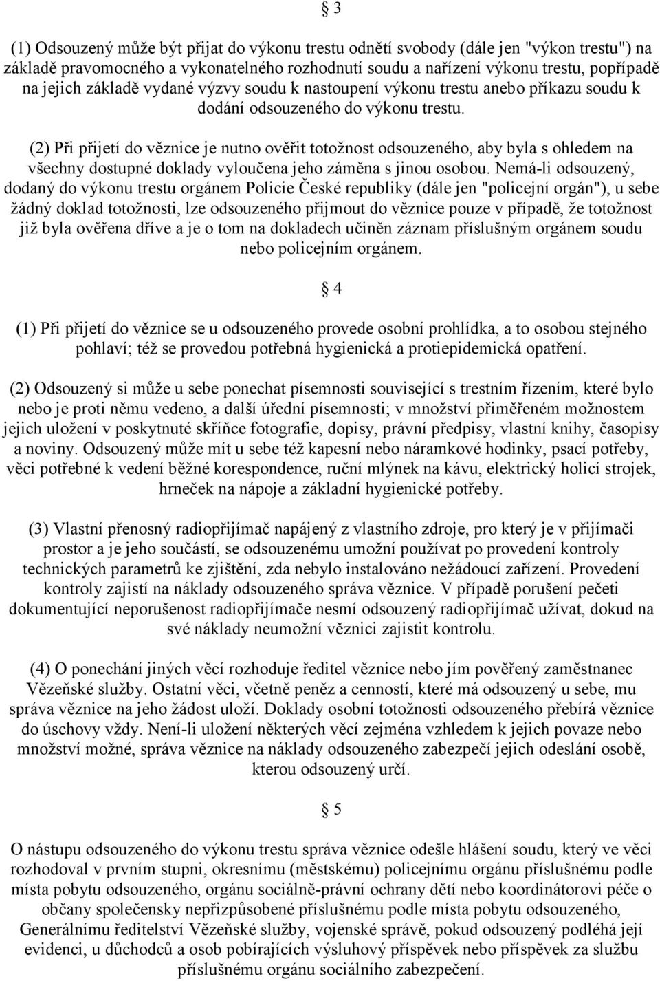 (2) Při přijetí do věznice je nutno ověřit totožnost odsouzeného, aby byla s ohledem na všechny dostupné doklady vyloučena jeho záměna s jinou osobou.