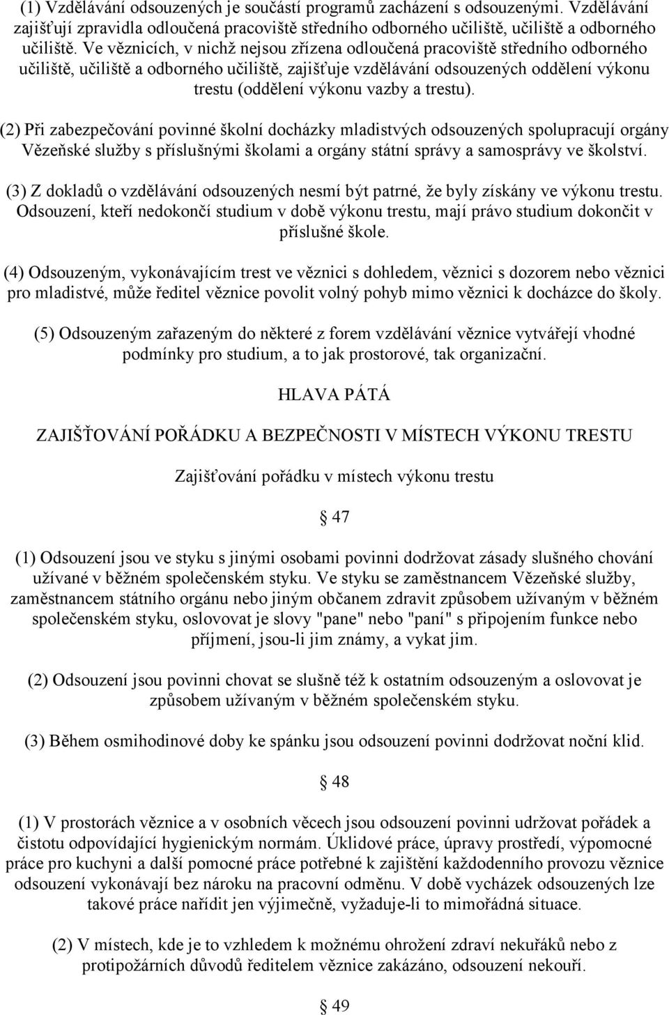 trestu). (2) Při zabezpečování povinné školní docházky mladistvých odsouzených spolupracují orgány Vězeňské služby s příslušnými školami a orgány státní správy a samosprávy ve školství.