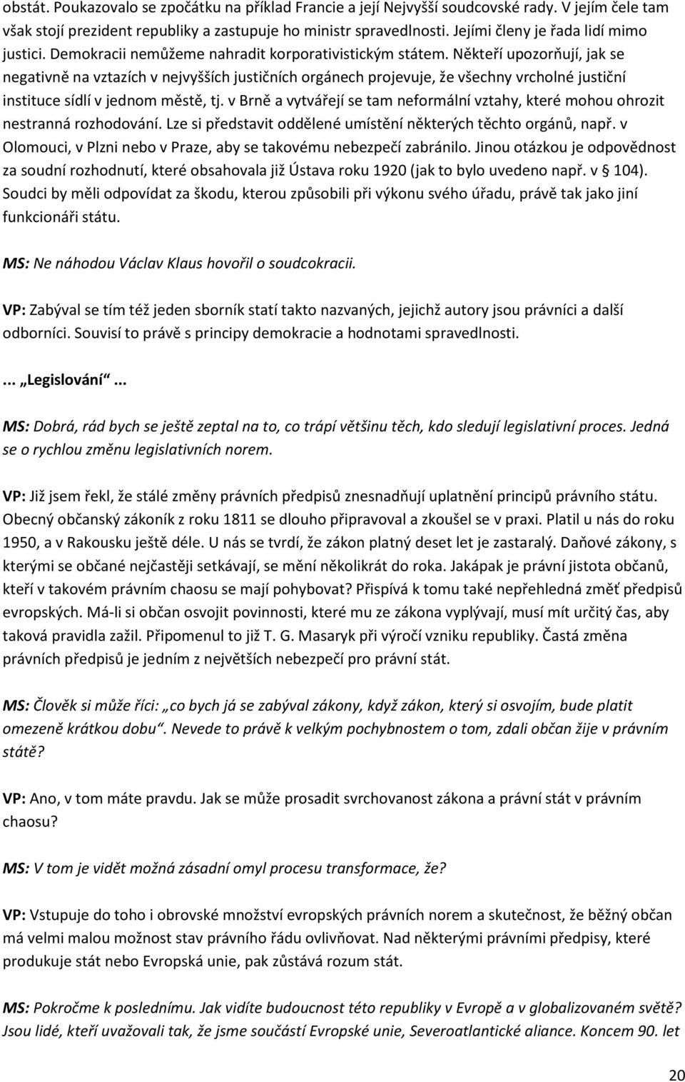 Někteří upozorňují, jak se negativně na vztazích v nejvyšších justičních orgánech projevuje, že všechny vrcholné justiční instituce sídlí v jednom městě, tj.