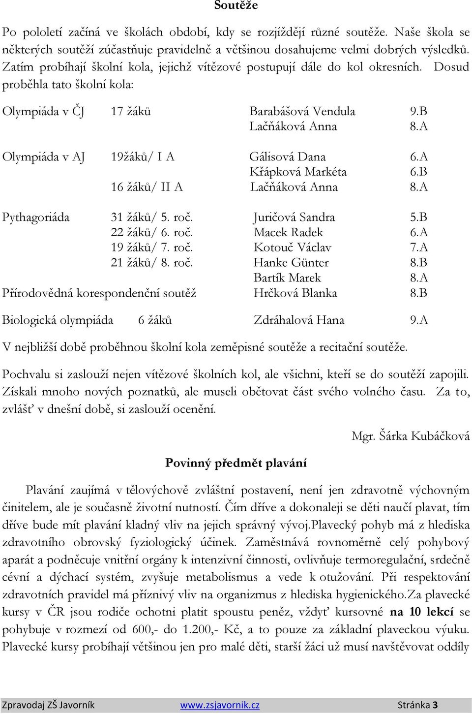 A Olympiáda v AJ 19žáků/ I A Gálisová Dana 6.A Křápková Markéta 6.B 16 žáků/ II A Lačňáková Anna 8.A Pythagoriáda 31 žáků/ 5. roč. Juričová Sandra 5.B 22 žáků/ 6. roč. Macek Radek 6.A 19 žáků/ 7. roč. Kotouč Václav 7.