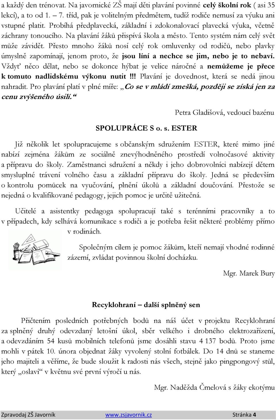 Přesto mnoho žáků nosí celý rok omluvenky od rodičů, nebo plavky úmyslně zapomínají, jenom proto, že jsou líní a nechce se jim, nebo je to nebaví.