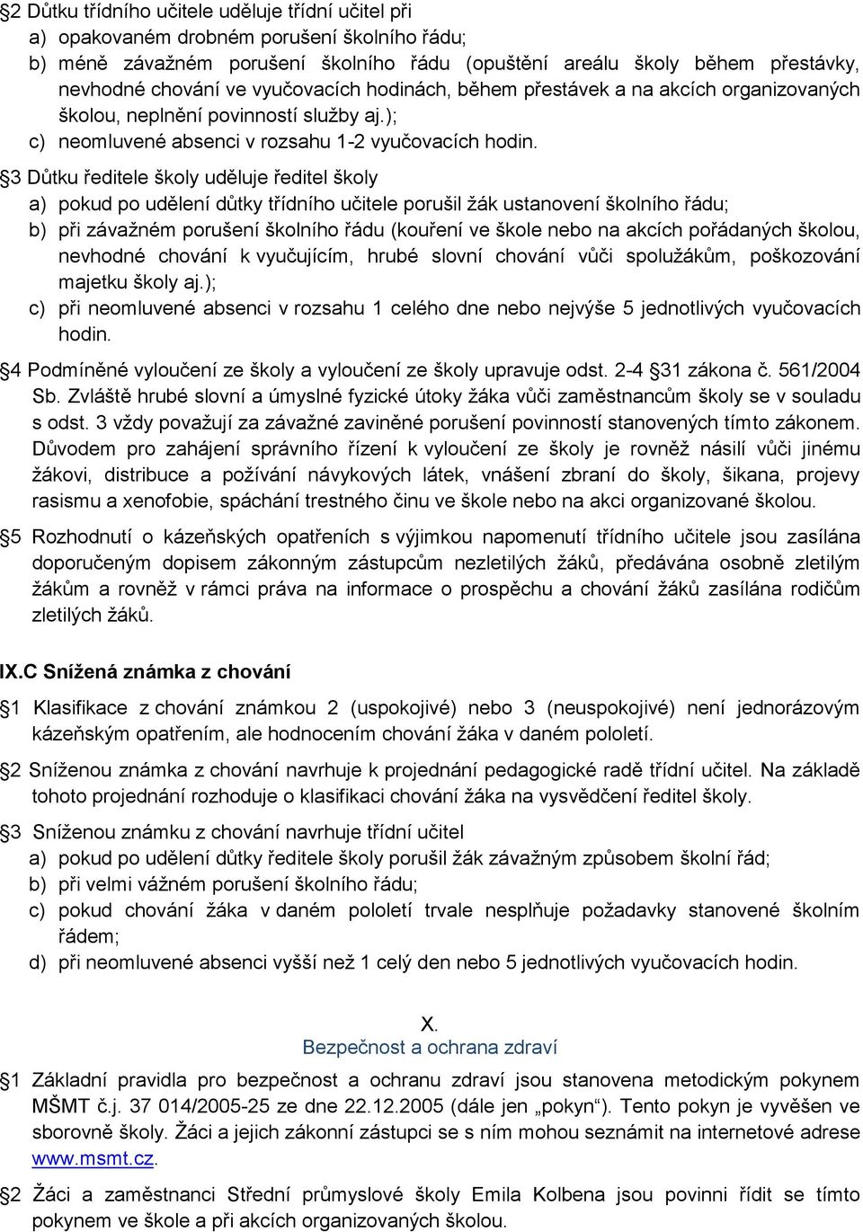 3 Důtku ředitele školy uděluje ředitel školy a) pokud po udělení důtky třídního učitele porušil žák ustanovení školního řádu; b) při závažném porušení školního řádu (kouření ve škole nebo na akcích