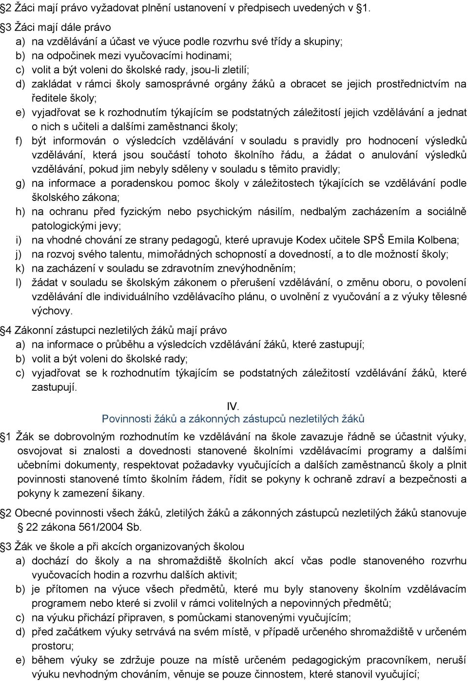 zakládat v rámci školy samosprávné orgány žáků a obracet se jejich prostřednictvím na ředitele školy; e) vyjadřovat se k rozhodnutím týkajícím se podstatných záležitostí jejich vzdělávání a jednat o