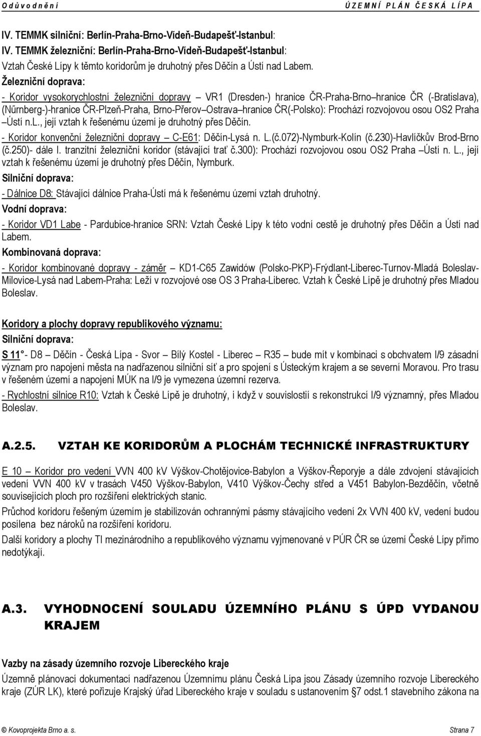 Železniční doprava: - Koridor vysokorychlostní železniční dopravy VR1 (Dresden-) hranice ČR-Praha-Brno hranice ČR (-Bratislava), (Nűrnberg-)-hranice ČR-Plzeň-Praha, Brno-Přerov Ostrava hranice