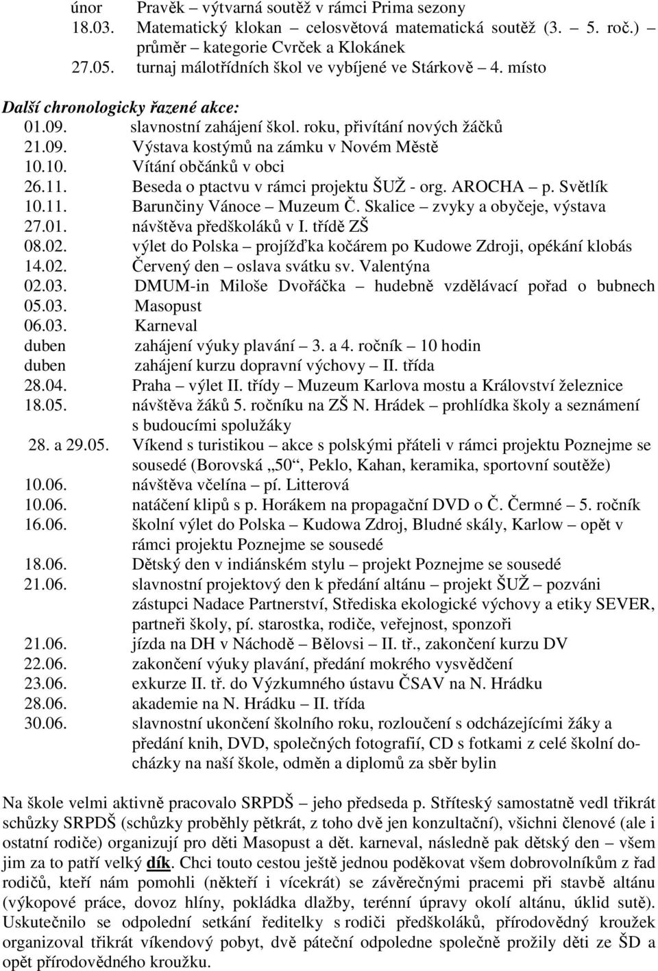 10. Vítání občánků v obci 26.11. Beseda o ptactvu v rámci projektu ŠUŽ - org. AROCHA p. Světlík 10.11. Barunčiny Vánoce Muzeum Č. Skalice zvyky a obyčeje, výstava 27.01. návštěva předškoláků v I.