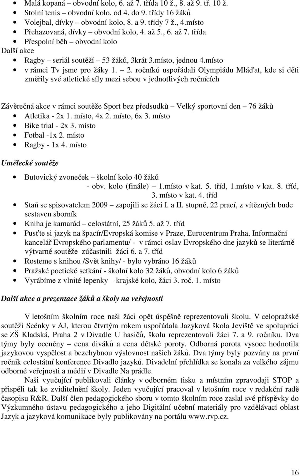 ročníků uspořádali Olympiádu Mláďat, kde si děti změřily své atletické síly mezi sebou v jednotlivých ročnících Závěrečná akce v rámci soutěže Sport bez předsudků Velký sportovní den 76 žáků Atletika