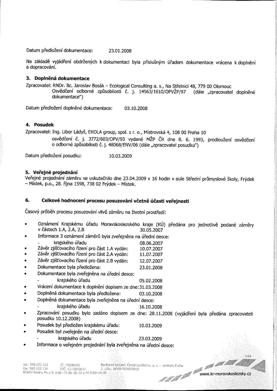 14563/ 1610/OPVZP/97 (dále Zpracovatel dopłněné dokumentacď) Datum předložení doplněné dokumentace: 03.10.2008 4. Posudek Zpracovatel: Ing. Libor Ládyš, EKOUÄ group, spol. s r. o.