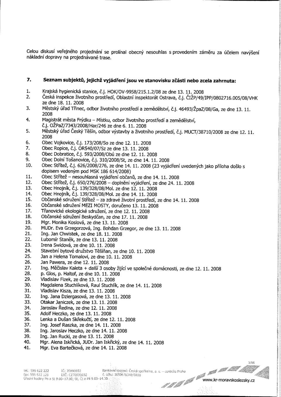 Ceská inspekce životního prostředí, Oblastní inspektorát Ostrava, č.j. CIZP/49/IPP/0802716.005/08/VHK Ze dne 18. 11. 2008 3. Městský úřad Třinec, odbor životního prostředí a zemědělství, č.j. 46493/ŽpaZ/08/Ga, ze dne 13.