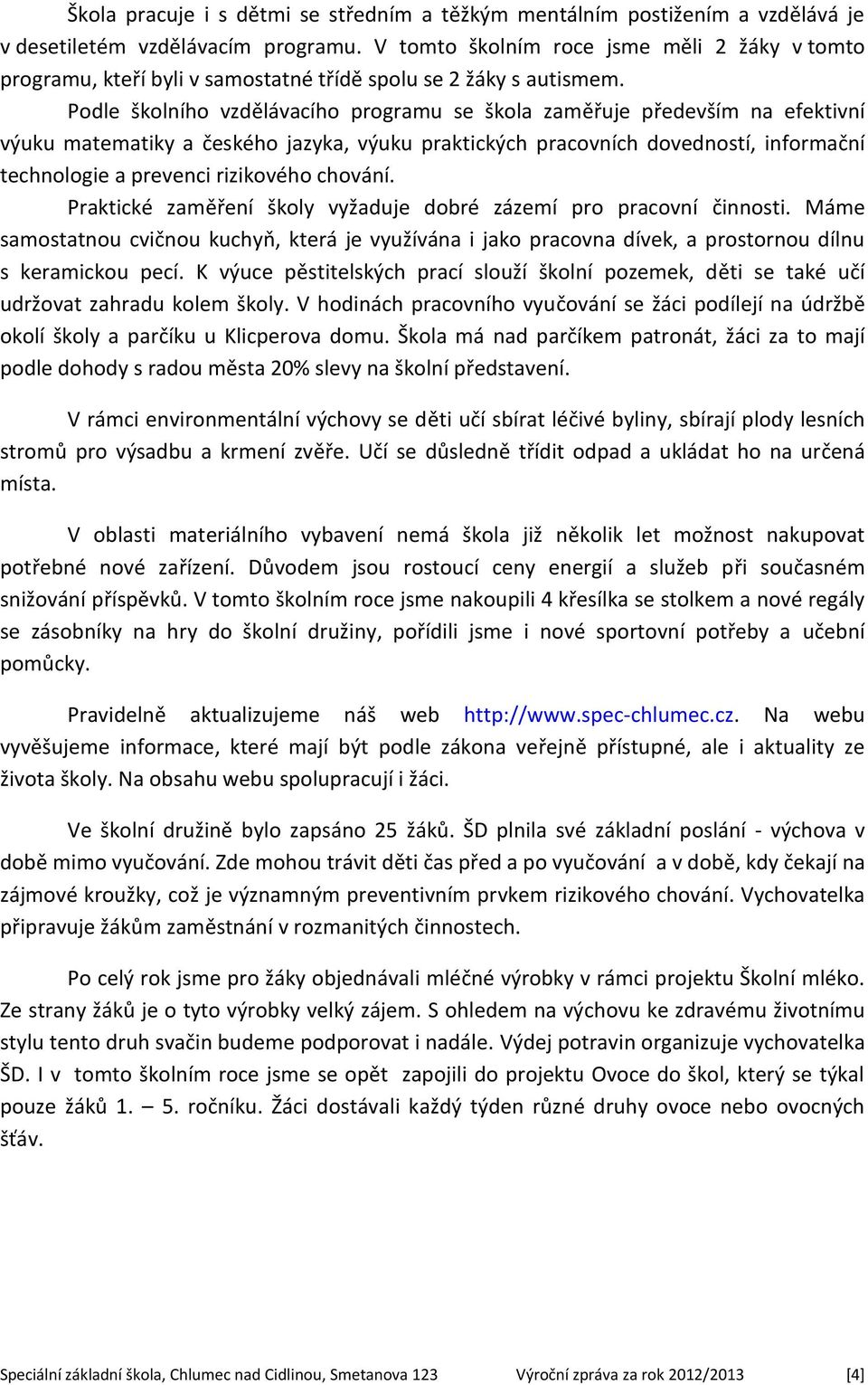 Podle školního vzdělávacího programu se škola zaměřuje především na efektivní výuku matematiky a českého jazyka, výuku praktických pracovních dovedností, informační technologie a prevenci rizikového