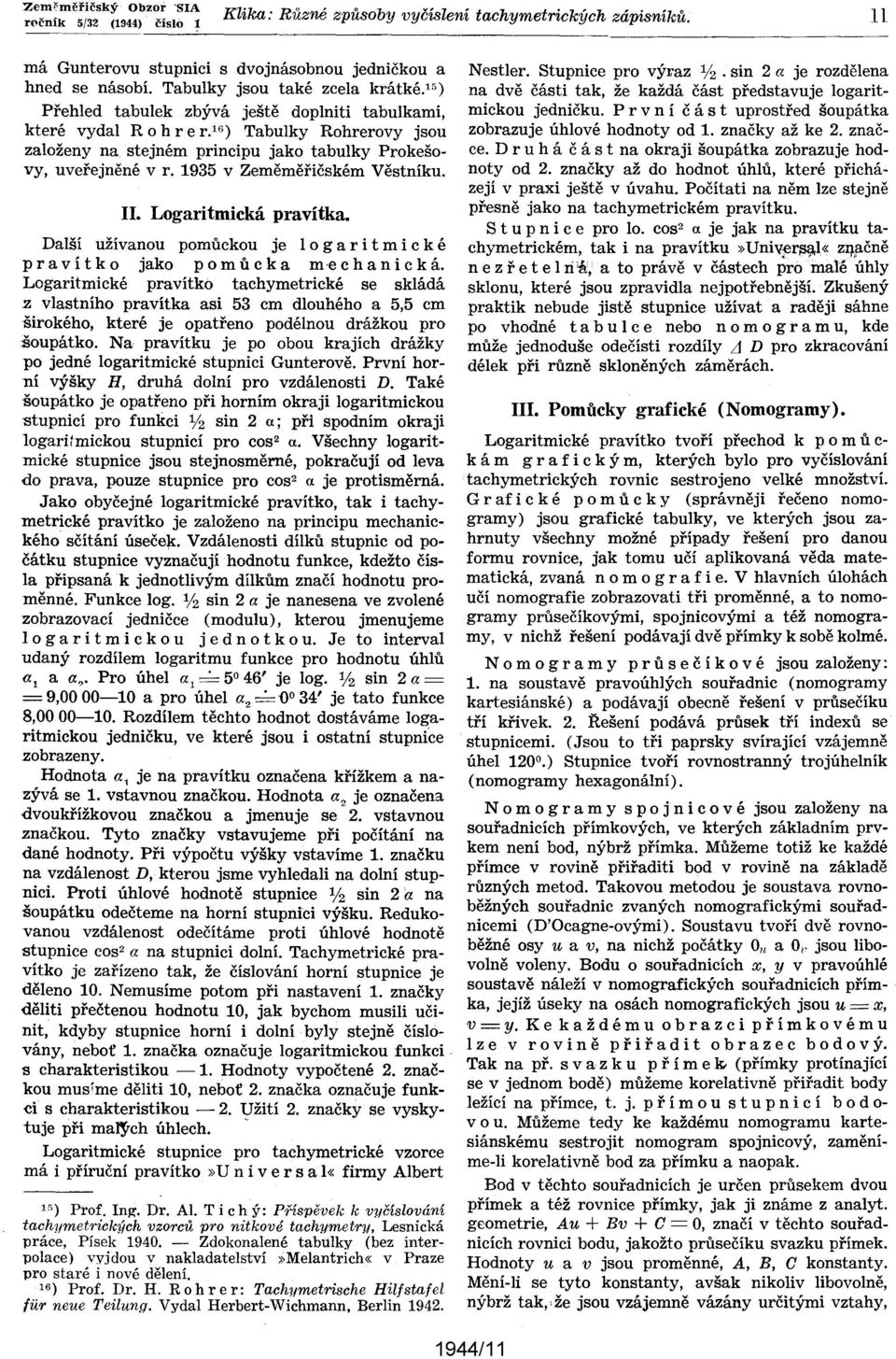 stejném principu jako tabulky Prokešovy, uveřejněné v r. 1935 v Zeměměřičském Věstníku.. Logaritmická pravítka.