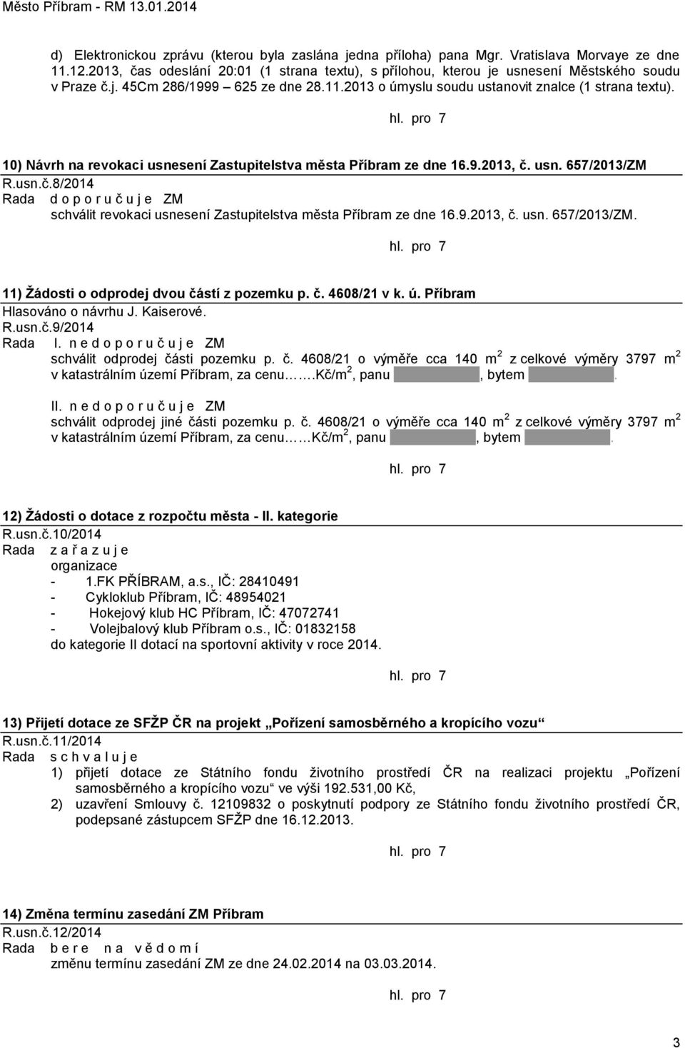 10) Návrh na revokaci usnesení Zastupitelstva města Příbram ze dne 16.9.2013, č. usn. 657/2013/ZM R.usn.č.8/2014 Rada d o p o r u č u j e ZM schválit revokaci usnesení Zastupitelstva města Příbram ze dne 16.