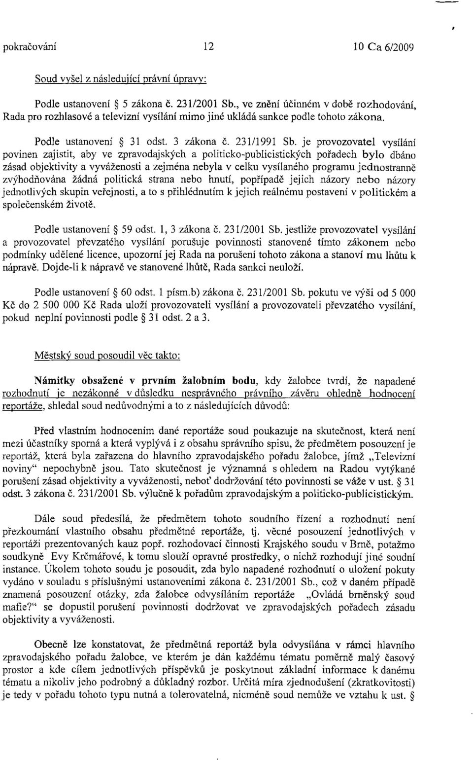 je provozovatel vysílání povinen zajistit, aby ve zpravodajských a politicko-publicistických pořadech bylo dbáno zásad objektivity a vyváženosti a zejména nebyla v celku vysílaného programu