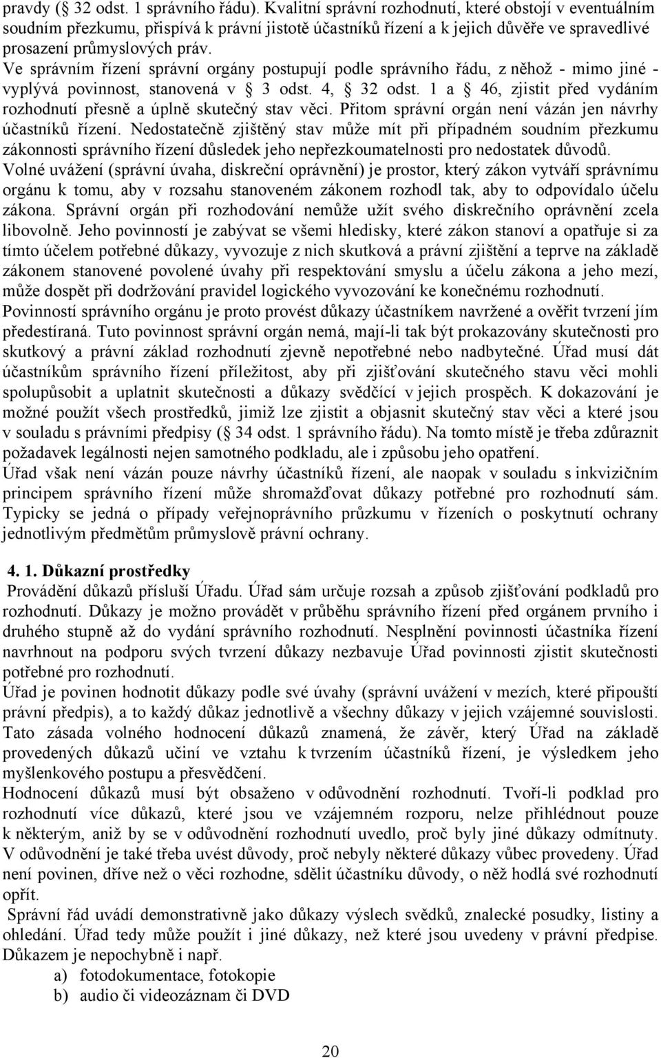 Ve správním řízení správní orgány postupují podle správního řádu, z něhož - mimo jiné - vyplývá povinnost, stanovená v 3 odst. 4, 32 odst.