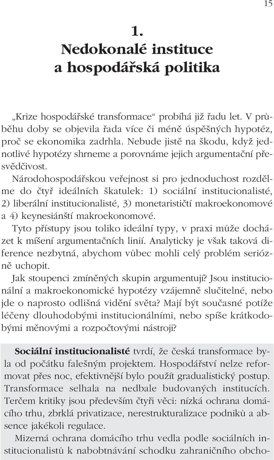 Národohospodářskou veřejnost si pro jednoduchost rozdělme do čtyř ideálních škatulek: 1) sociální institucionalisté, 2) liberální institucionalisté, 3) monetarističtí makroekonomové a 4) keynesiánští