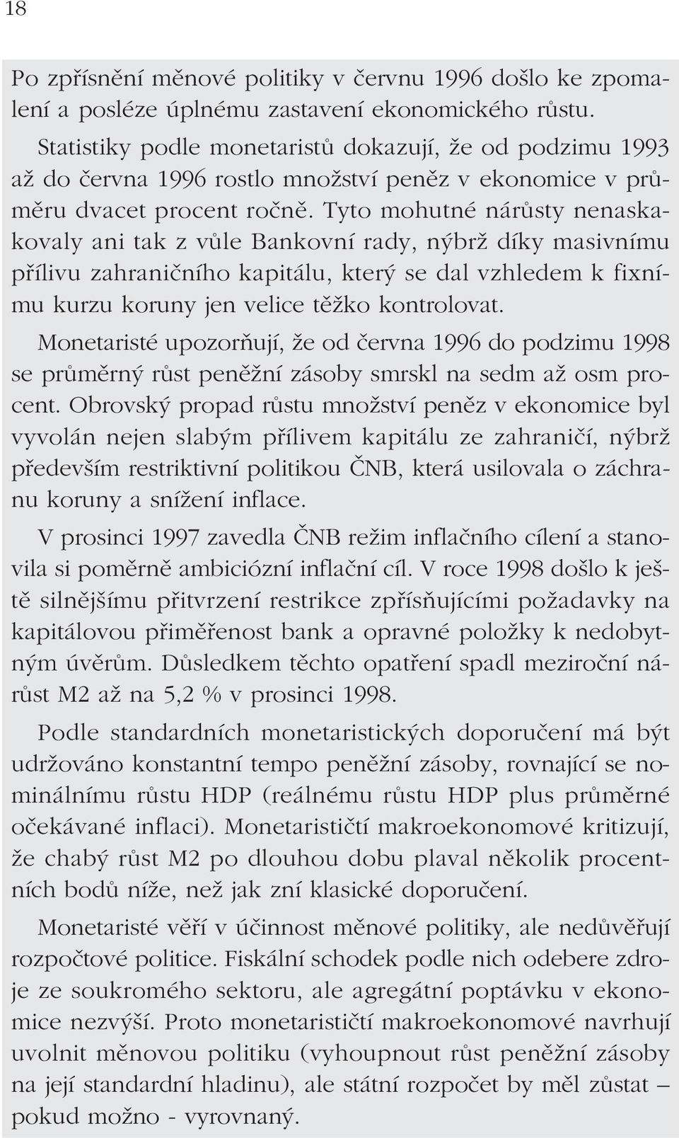 Tyto mohutné nárůsty nenaskakovaly ani tak z vůle Bankovní rady, nýbrž díky masivnímu přílivu zahraničního kapitálu, který se dal vzhledem k fixnímu kurzu koruny jen velice těžko kontrolovat.