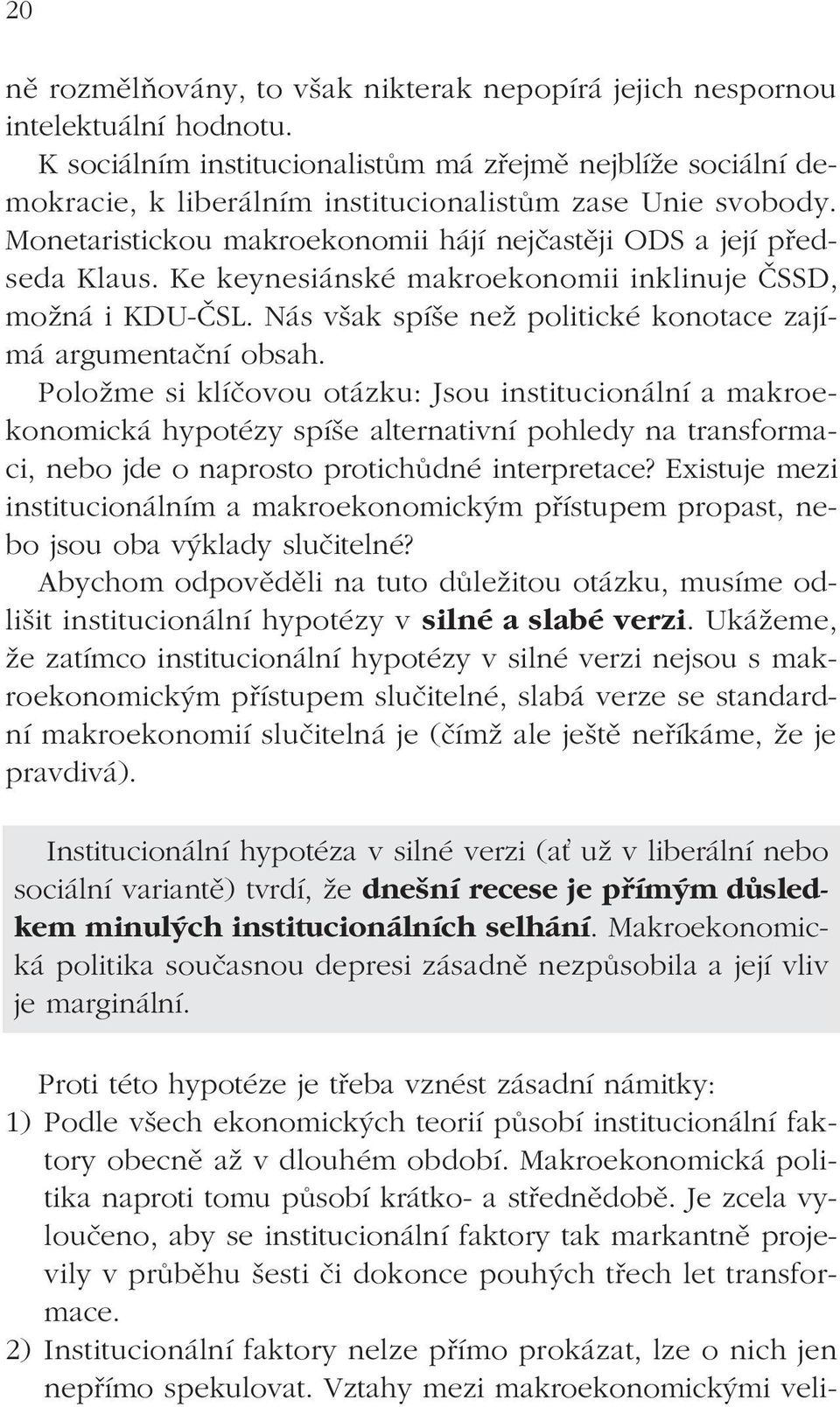 Ke keynesiánské makroekonomii inklinuje ČSSD, možná i KDU-ČSL. Nás však spíše než politické konotace zajímá argumentační obsah.