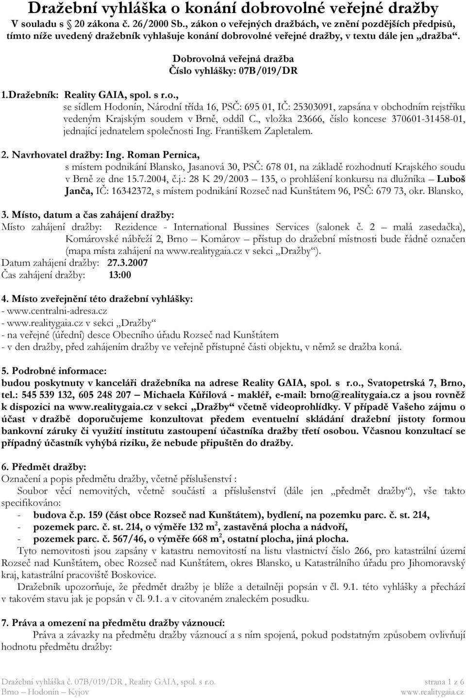 Dobrovolná veřejná dražba Číslo vyhlášky: 07B/019/DR 1.Dražebník: Reality GAIA, spol. s r.o., se sídlem Hodonín, Národní třída 16, PSČ: 695 01, IČ: 25303091, zapsána v obchodním rejstříku vedeným Krajským soudem v Brně, oddíl C.