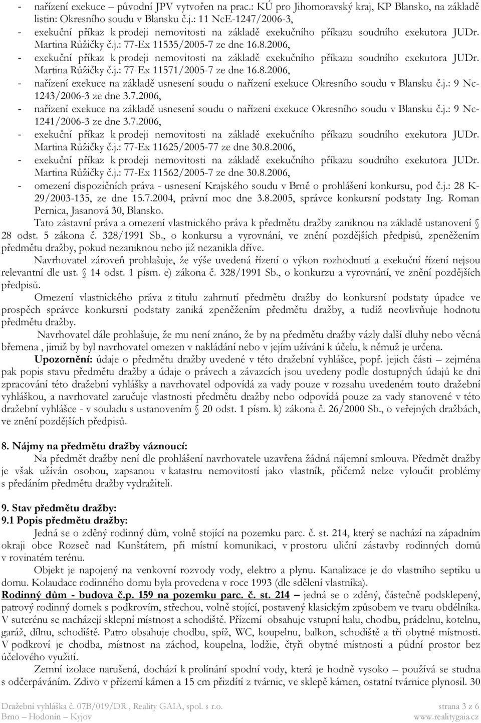 7.2006, Martina Růžičky č.j.: 77-Ex 11625/2005-77 ze dne 30.8.2006, Martina Růžičky č.j.: 77-Ex 11562/2005-7 ze dne 30.8.2006, - omezení dispozičních práva - usnesení Krajského soudu v Brně o prohlášení konkursu, pod č.