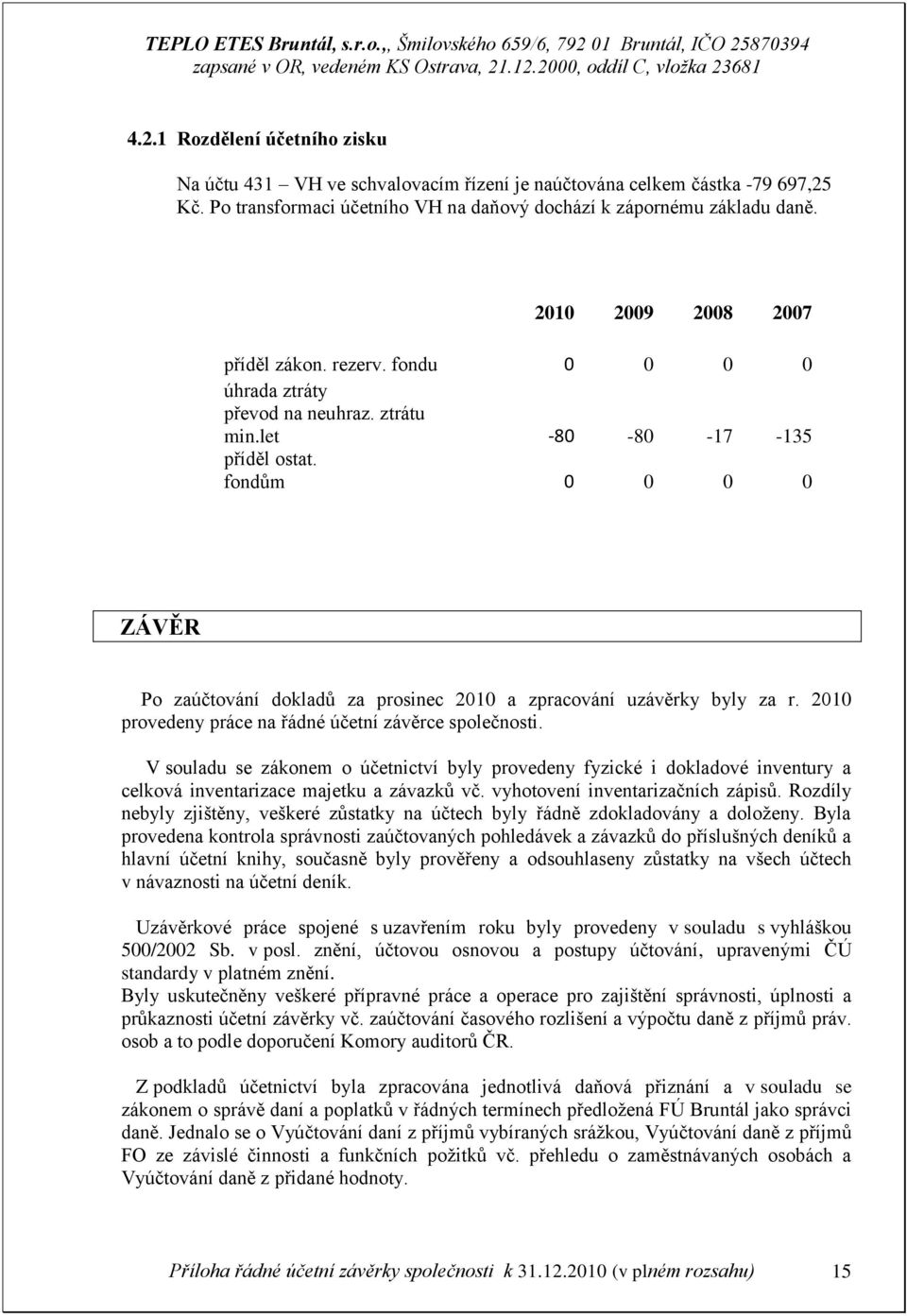 fondům 0 0 0 0 ZÁVĚR Po zaúčtování dokladů za prosinec 2010 a zpracování uzávěrky byly za r. 2010 provedeny práce na řádné účetní závěrce společnosti.