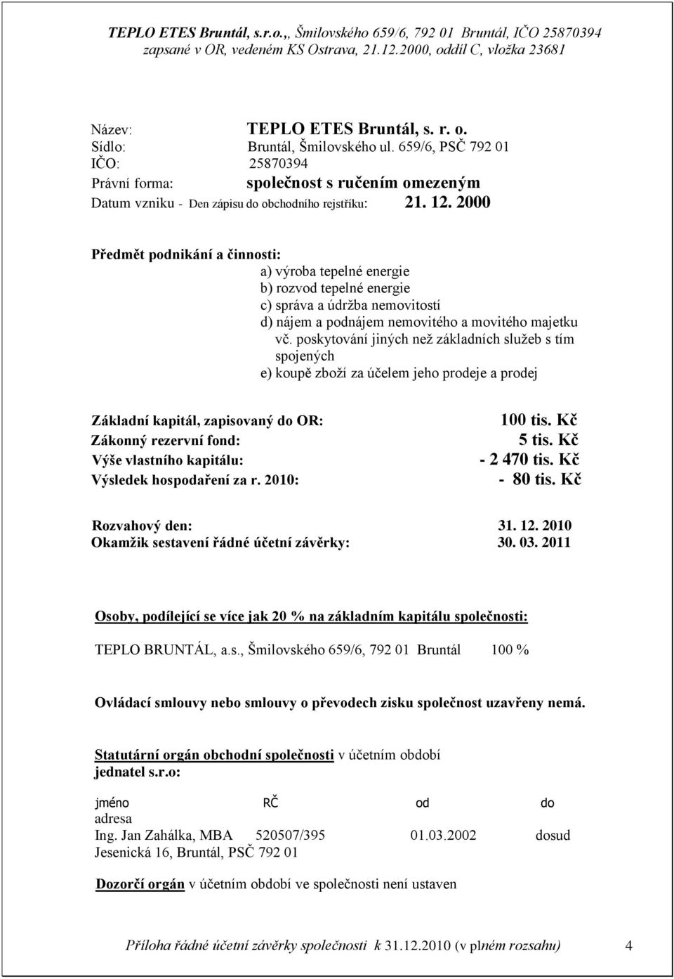 poskytování jiných než základních služeb s tím spojených e) koupě zboží za účelem jeho prodeje a prodej Základní kapitál, zapisovaný do OR: Zákonný rezervní fond: Výše vlastního kapitálu: Výsledek