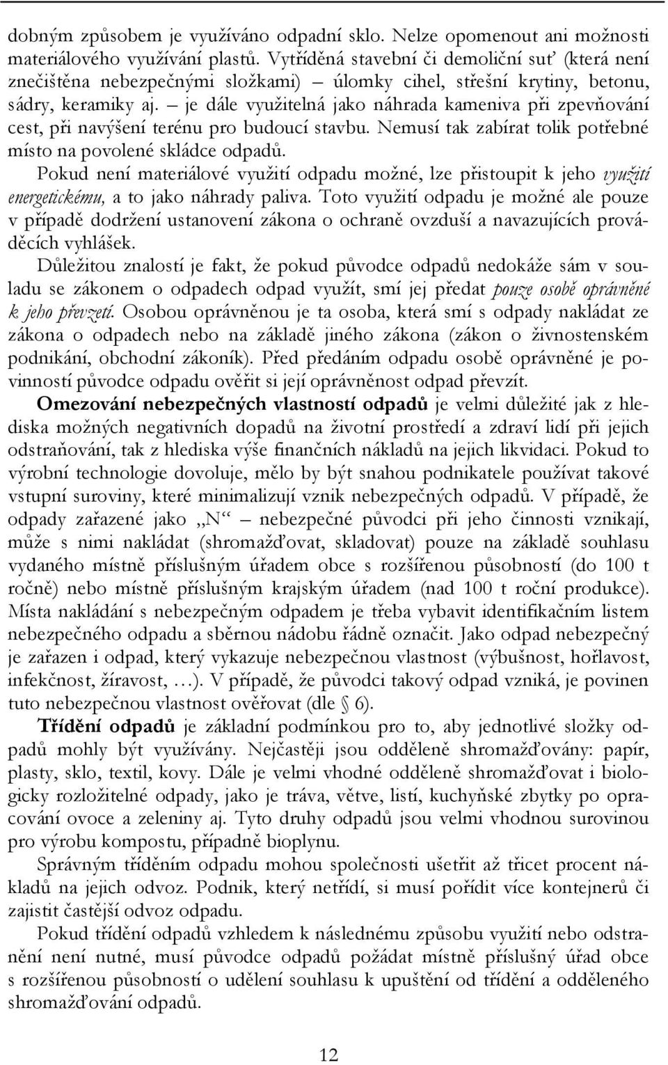 je dále využitelná jako náhrada kameniva při zpevňování cest, při navýšení terénu pro budoucí stavbu. Nemusí tak zabírat tolik potřebné místo na povolené skládce odpadů.