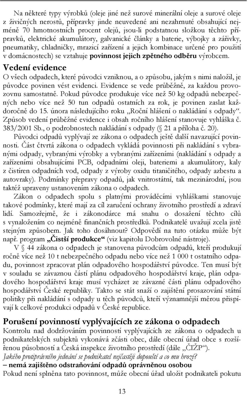 domácnostech) se vztahuje povinnost jejich zpětného odběru výrobcem. Vedení evidence O všech odpadech, které původci vzniknou, a o způsobu, jakým s nimi naložil, je původce povinen vést evidenci.