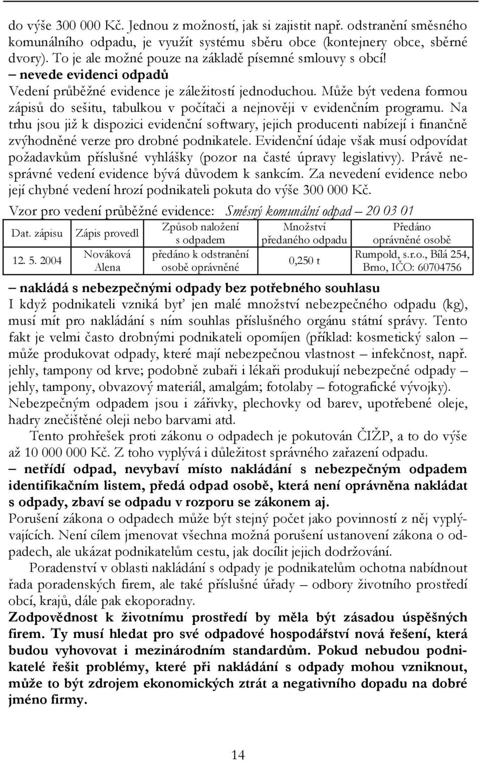 Může být vedena formou zápisů do sešitu, tabulkou v počítači a nejnověji v evidenčním programu.