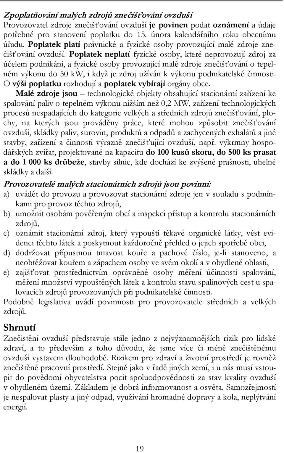 Poplatek neplatí fyzické osoby, které neprovozují zdroj za účelem podnikání, a fyzické osoby provozující malé zdroje znečišťování o tepelném výkonu do 50 kw, i když je zdroj užíván k výkonu