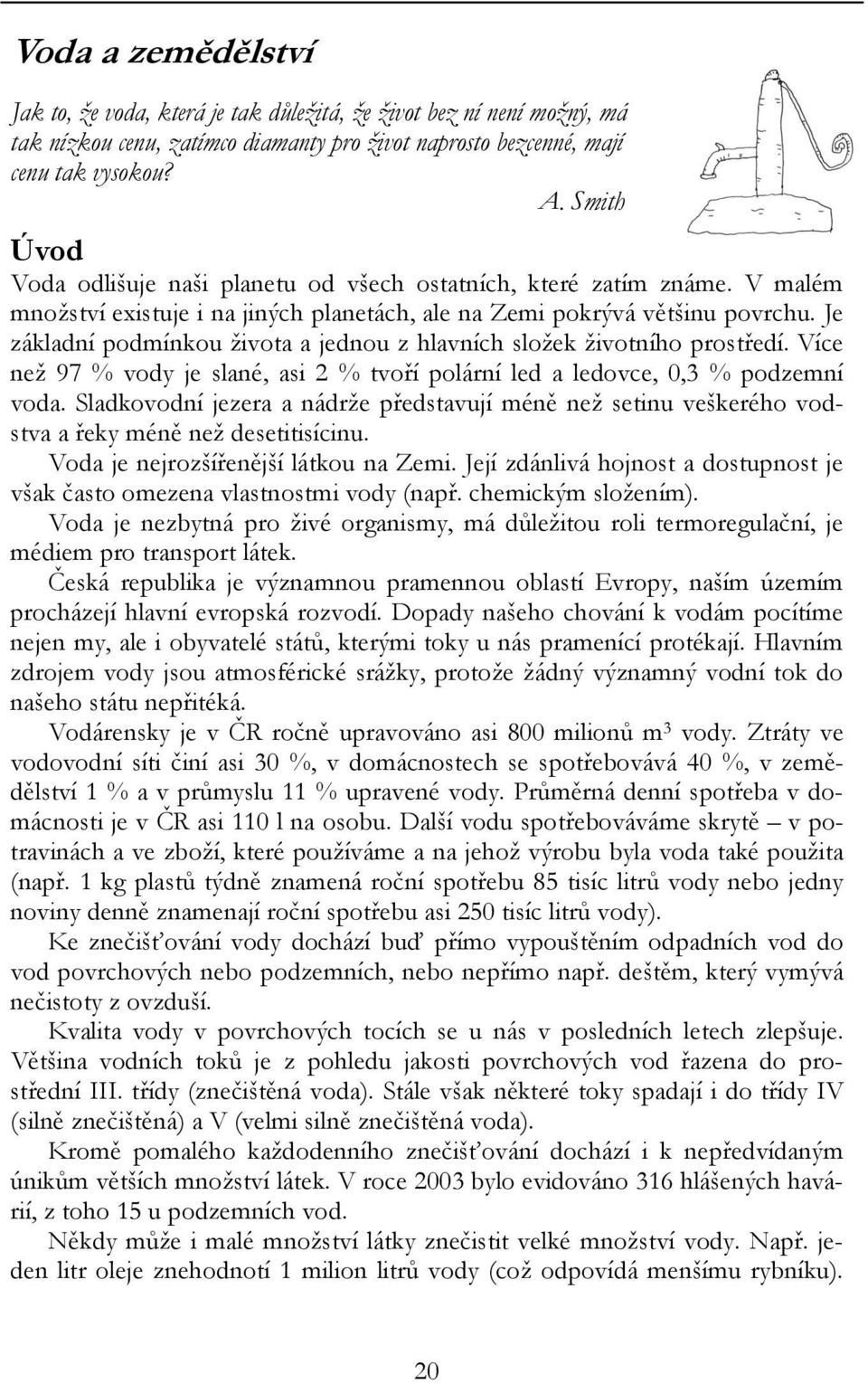 Je základní podmínkou života a jednou z hlavních složek životního prostředí. Více než 97 % vody je slané, asi 2 % tvoří polární led a ledovce, 0,3 % podzemní voda.