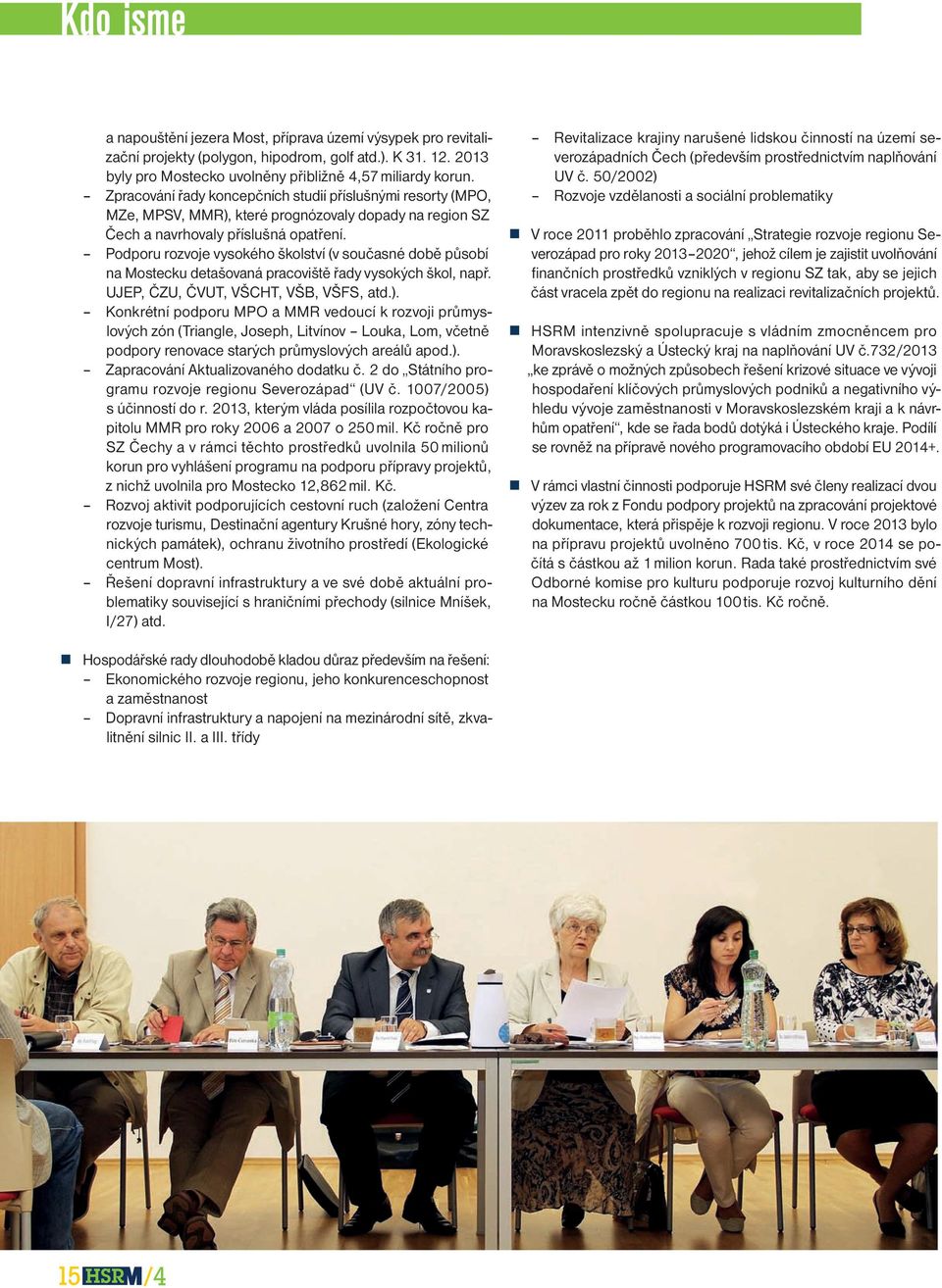 Podporu rozvoje vysokého školství (v současné době působí na Mostecku detašovaná pracoviště řady vysokých škol, např. UJEP, ČZU, ČVUT, VŠCHT, VŠB, VŠFS, atd.).