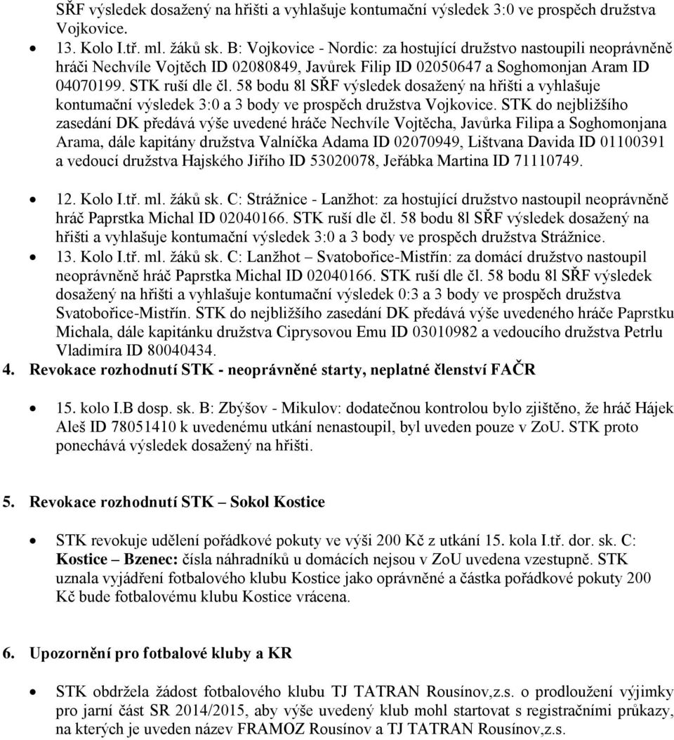 58 bodu 8l SŘF výsledek dosažený na hřišti a vyhlašuje kontumační výsledek 3:0 a 3 body ve prospěch družstva Vojkovice.