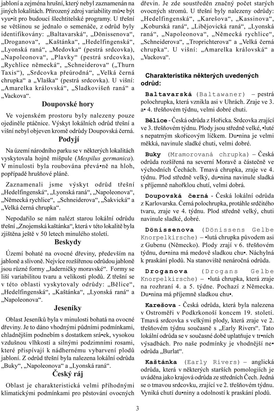 (pestrá srdcovka), Rychlice nìmecká, Schneiderova ( Thurn Taxis ), Srdcovka pøeúrodná, Velká èerná chrupka a Vlaška (pestrá srdcovka). U višní: Amarelka královská, Sladkovišeò raná a Vackova.