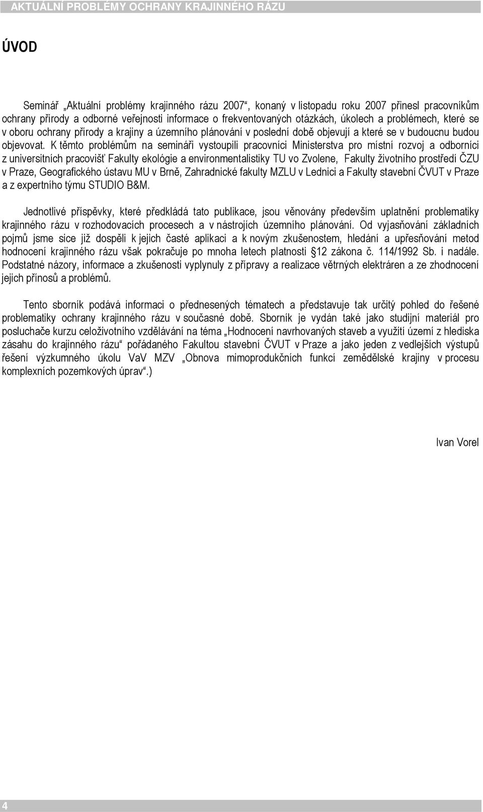 K těmto problémům na semináři vystoupili pracovníci Ministerstva pro místní rozvoj a odborníci z universitních pracovišť Fakulty ekológie a environmentalistiky TU vo Zvolene, Fakulty životního