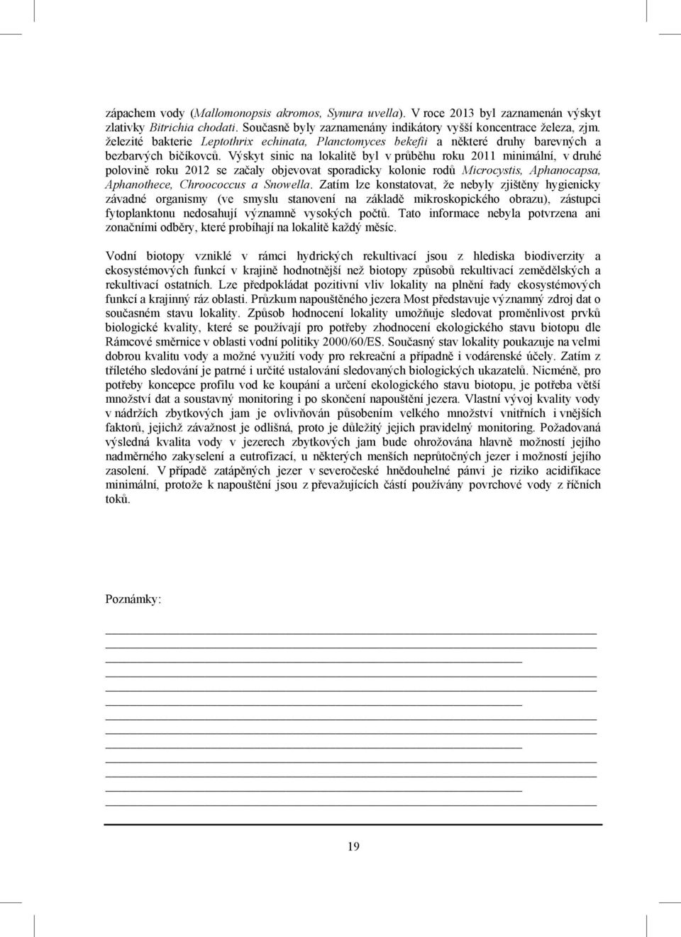 Výskyt sinic na lokalitě byl v průběhu roku 2011 minimální, v druhé polovině roku 2012 se začaly objevovat sporadicky kolonie rodů Microcystis, Aphanocapsa, Aphanothece, Chroococcus a Snowella.