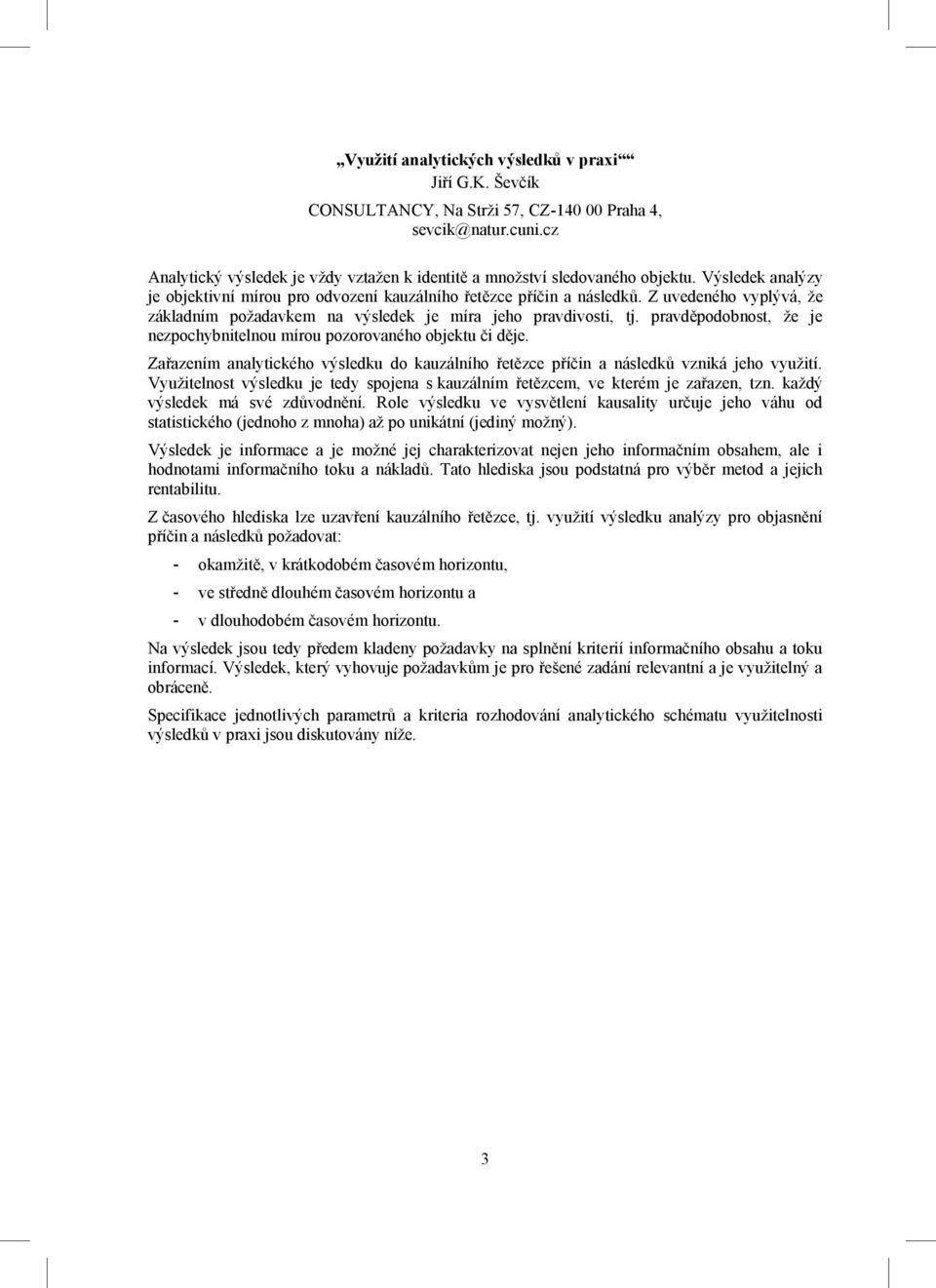 pravděpodobnost, že je nezpochybnitelnou mírou pozorovaného objektu či děje. Zařazením analytického výsledku do kauzálního řetězce příčin a následků vzniká jeho využití.