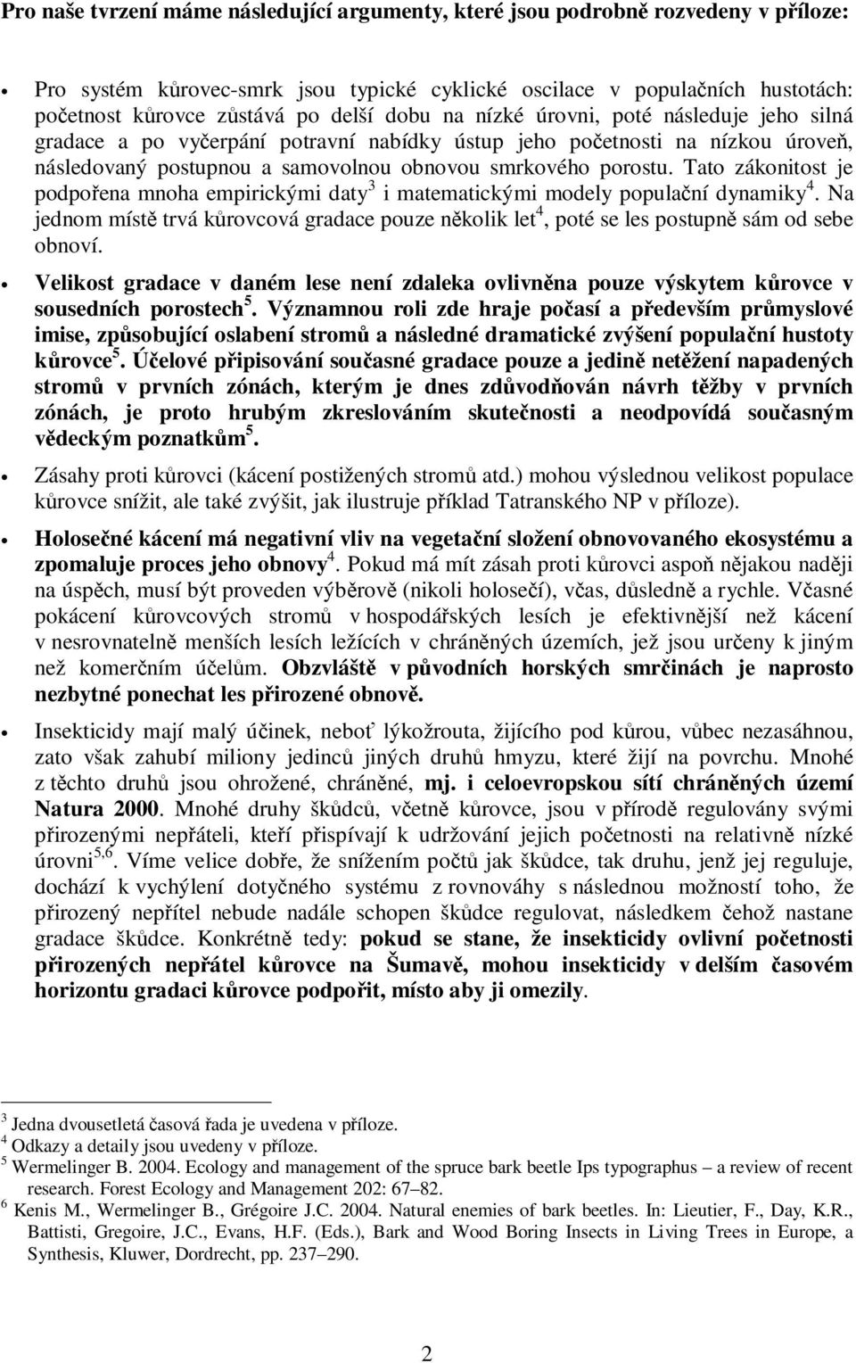 Tato zákonitost je podpořena mnoha empirickými daty 3 i matematickými modely populační dynamiky 4. Na jednom místě trvá kůrovcová gradace pouze několik let 4, poté se les postupně sám od sebe obnoví.