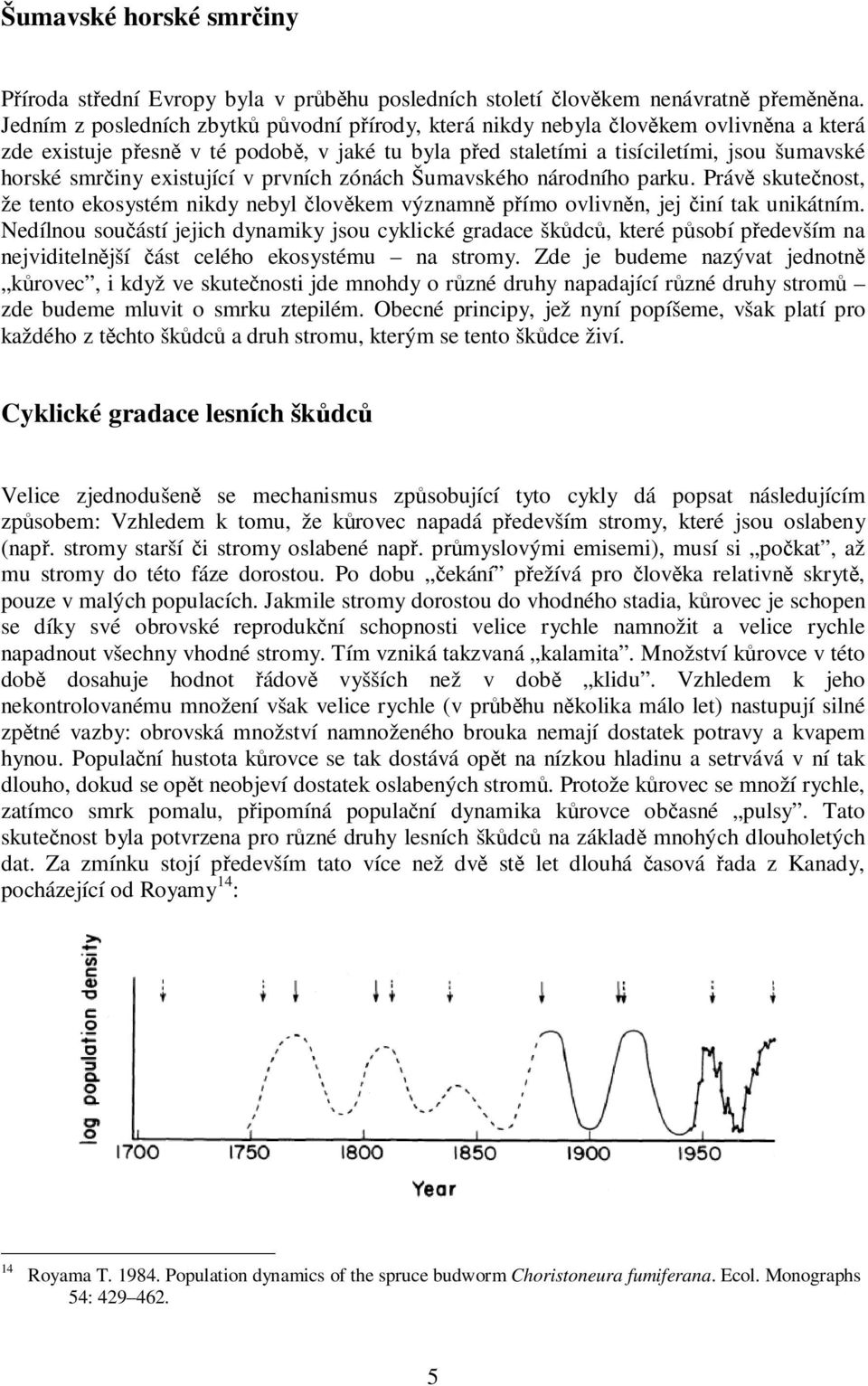 existující v prvních zónách Šumavského národního parku. Právě skutečnost, že tento ekosystém nikdy nebyl člověkem významně přímo ovlivněn, jej činí tak unikátním.