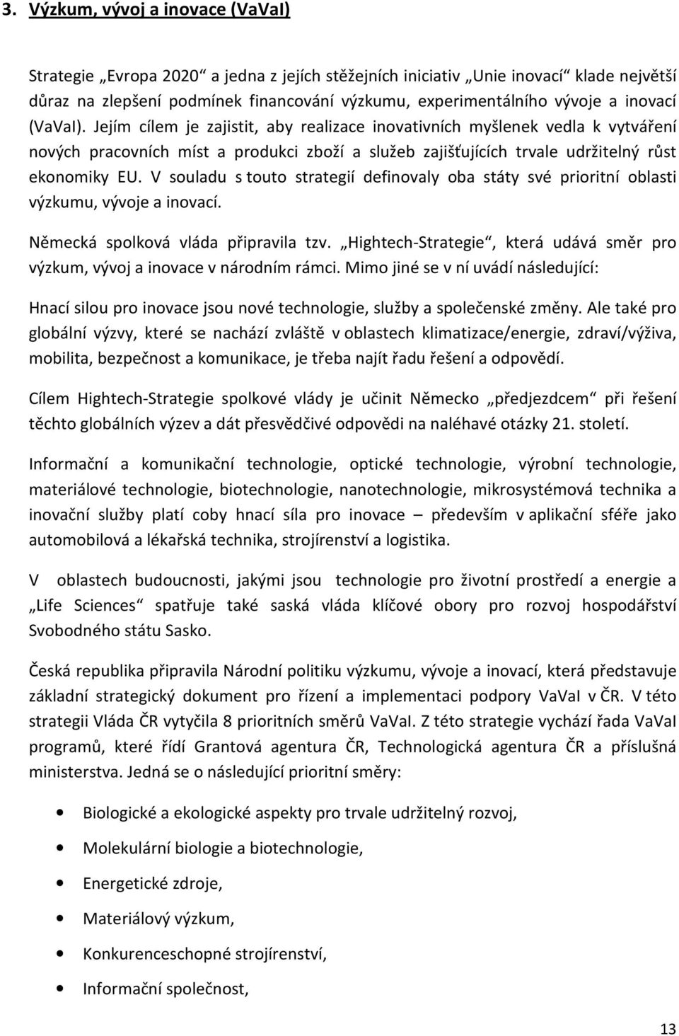 V souladu s touto strategií definovaly oba státy své prioritní oblasti výzkumu, vývoje a inovací. Německá spolková vláda připravila tzv.