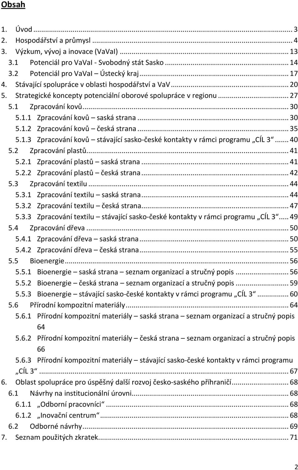 .. 35 5.1.3 Zpracování kovů stávající sasko-české kontakty v rámci programu CÍL 3... 40 5.2 Zpracování plastů... 41 5.2.1 Zpracování plastů saská strana... 41 5.2.2 Zpracování plastů česká strana.