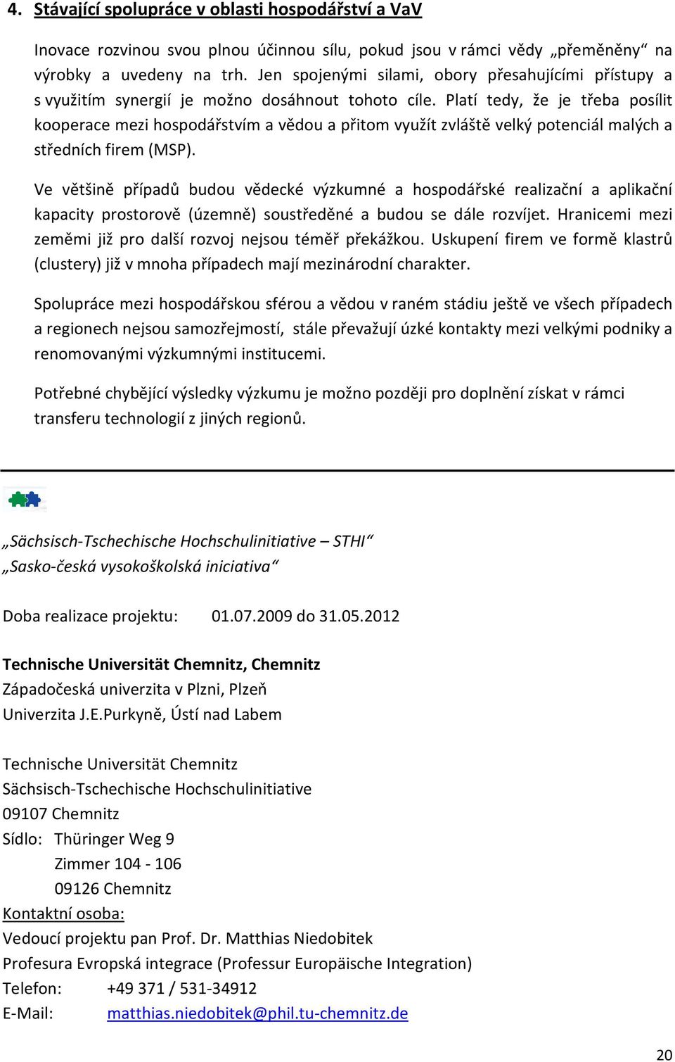 Platí tedy, že je třeba posílit kooperace mezi hospodářstvím a vědou a přitom využít zvláště velký potenciál malých a středních firem (MSP).