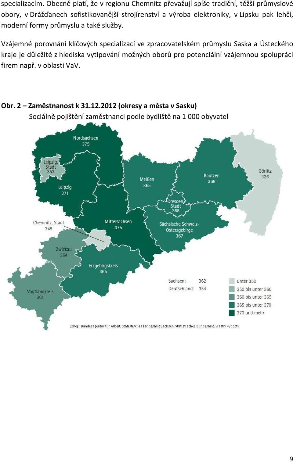 elektroniky, v Lipsku pak lehčí, moderní formy průmyslu a také služby.