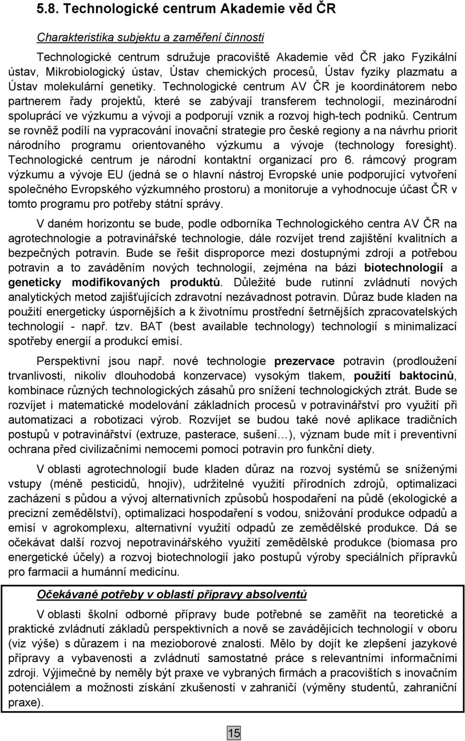 Technologické centrum AV ČR je koordinátorem nebo partnerem řady projektů, které se zabývají transferem technologií, mezinárodní spoluprácí ve výzkumu a vývoji a podporují vznik a rozvoj high-tech