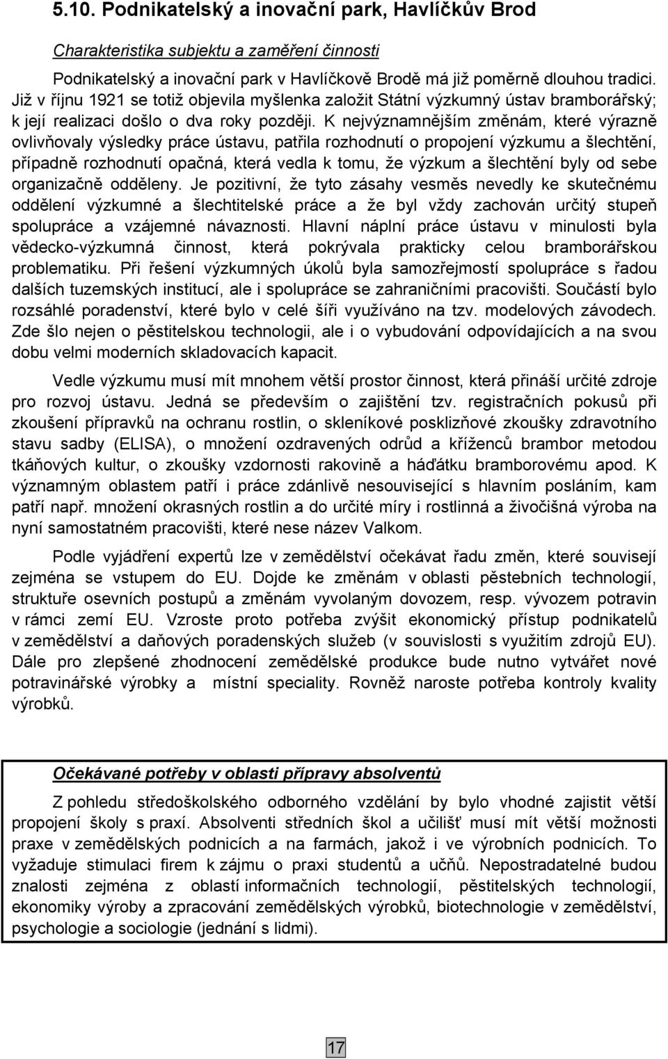 K nejvýznamnějším změnám, které výrazně ovlivňovaly výsledky práce ústavu, patřila rozhodnutí o propojení výzkumu a šlechtění, případně rozhodnutí opačná, která vedla k tomu, že výzkum a šlechtění