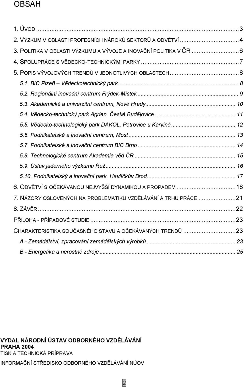 .. 10 5.4. Vědecko-technický park Agrien, České Budějovice... 11 5.5. Vědecko-technologický park DAKOL, Petrovice u Karviné... 12 5.6. Podnikatelské a inovační centrum, Most... 13 5.7.