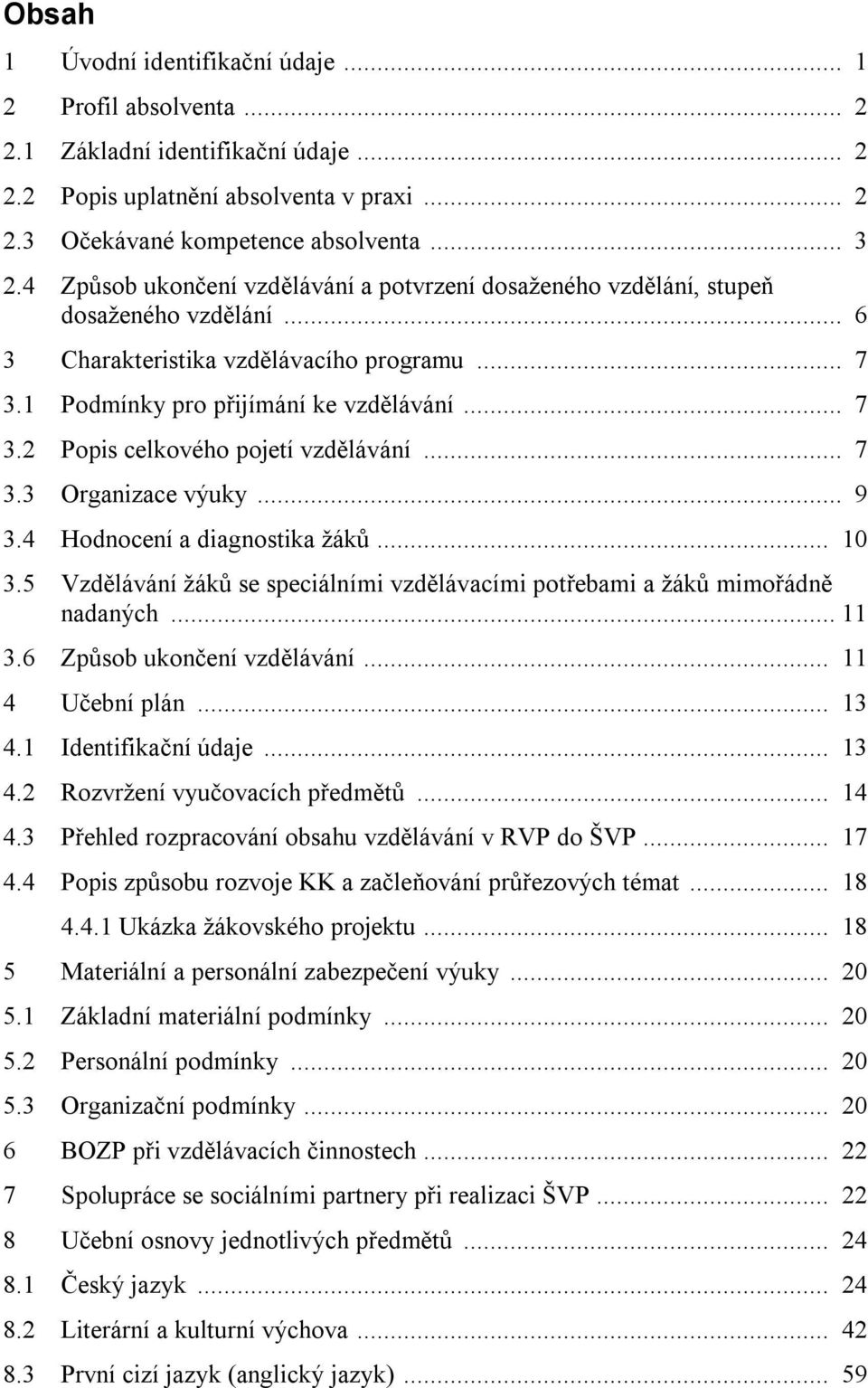 .. 7 3.3 Organizace výuky... 9 3.4 Hodnocení a diagnostika žáků... 10 3.5 Vzdělávání žáků se speciálními vzdělávacími potřebami a žáků mimořádně nadaných... 11 3.6 Způsob ukončení vzdělávání.